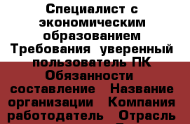 Специалист с экономическим образованием Требования  уверенный пользователь ПК Обязанности  составление › Название организации ­ Компания-работодатель › Отрасль предприятия ­ Другое › Минимальный оклад ­ 1 - Все города Работа » Вакансии   . Московская обл.,Лыткарино г.